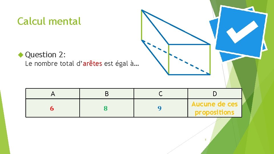 Calcul mental Question 2: Le nombre total d’arêtes est égal à… A B C