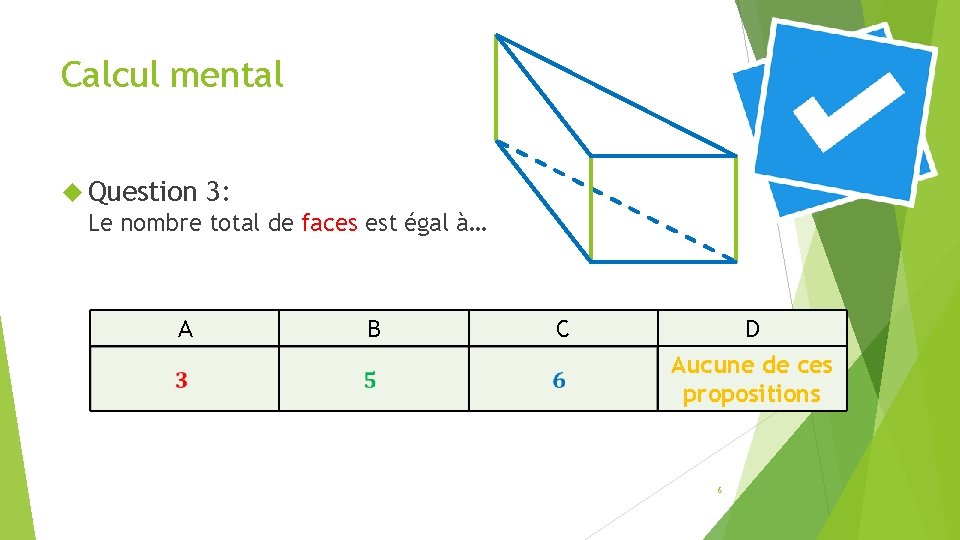Calcul mental Question 3: Le nombre total de faces est égal à… A B