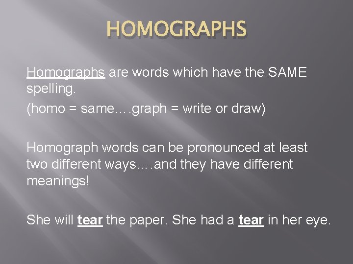 HOMOGRAPHS Homographs are words which have the SAME spelling. (homo = same…. graph =