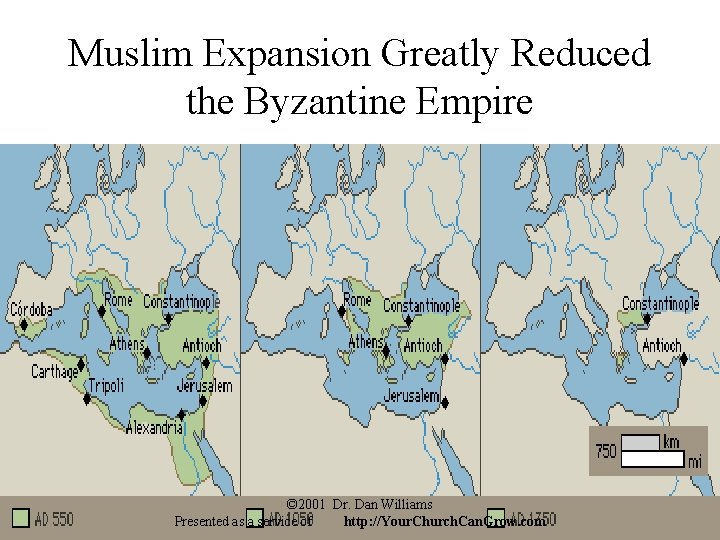 Muslim Expansion Greatly Reduced the Byzantine Empire © 2001 Dr. Dan Williams Presented as