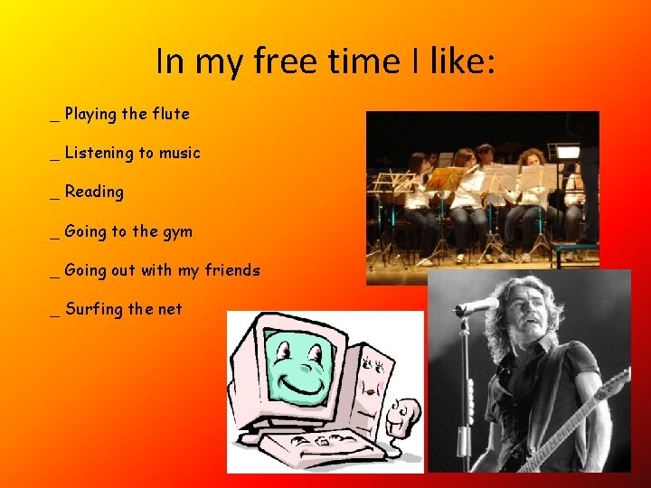 In my free time I like: _ Playing the flute _ Listening to music