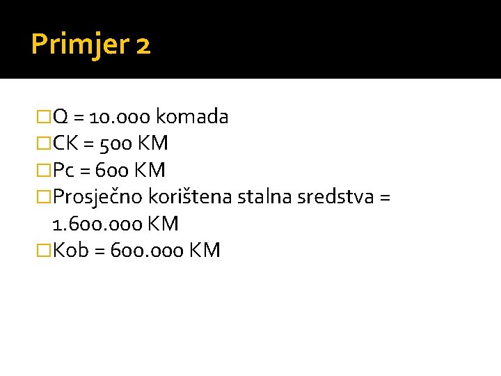 Primjer 2 �Q = 10. 000 komada �CK = 500 KM �Pc = 600