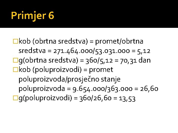 Primjer 6 �kob (obrtna sredstva) = promet/obrtna sredstva = 271. 464. 000/53. 031. 000