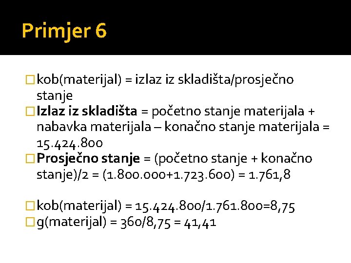 Primjer 6 �kob(materijal) = izlaz iz skladišta/prosječno stanje �Izlaz iz skladišta = početno stanje