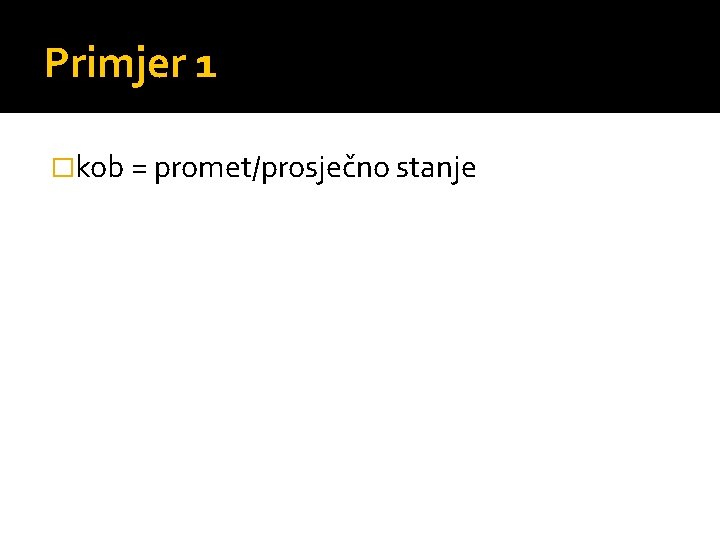 Primjer 1 �kob = promet/prosječno stanje 