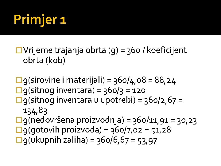 Primjer 1 �Vrijeme trajanja obrta (g) = 360 / koeficijent obrta (kob) �g(sirovine i