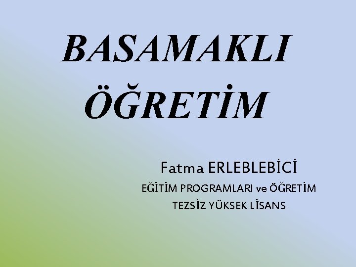 BASAMAKLI ÖĞRETİM Fatma ERLEBLEBİCİ EĞİTİM PROGRAMLARI ve ÖĞRETİM TEZSİZ YÜKSEK LİSANS 