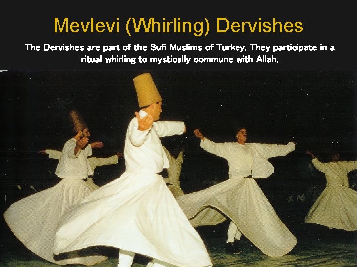 Mevlevi (Whirling) Dervishes The Dervishes are part of the Sufi Muslims of Turkey. They