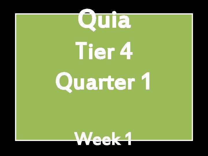 Quia Tier 4 Quarter 1 Week 1 