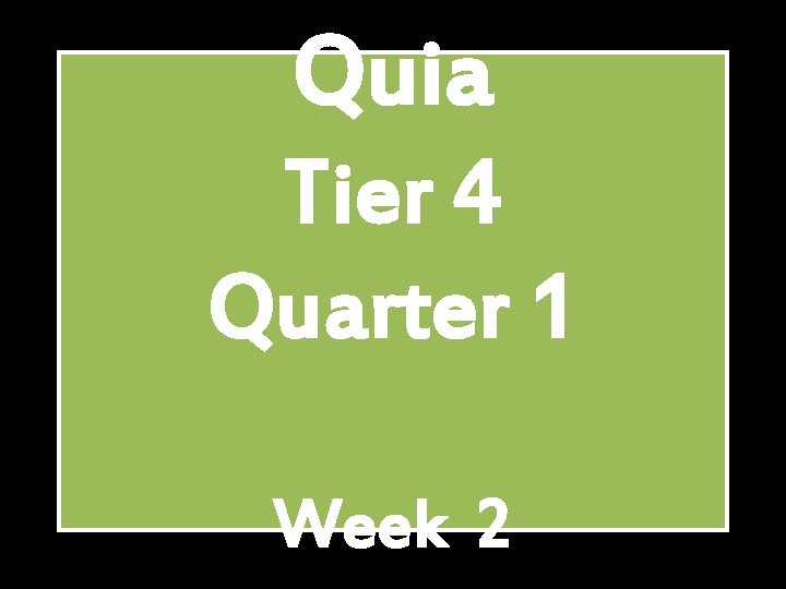 Quia Tier 4 Quarter 1 Week 2 