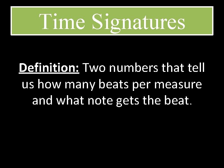 Time Signatures Definition: Two numbers that tell us how many beats per measure and