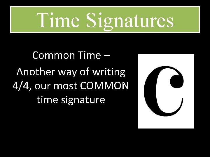 Time Signatures Common Time – Another way of writing 4/4, our most COMMON time