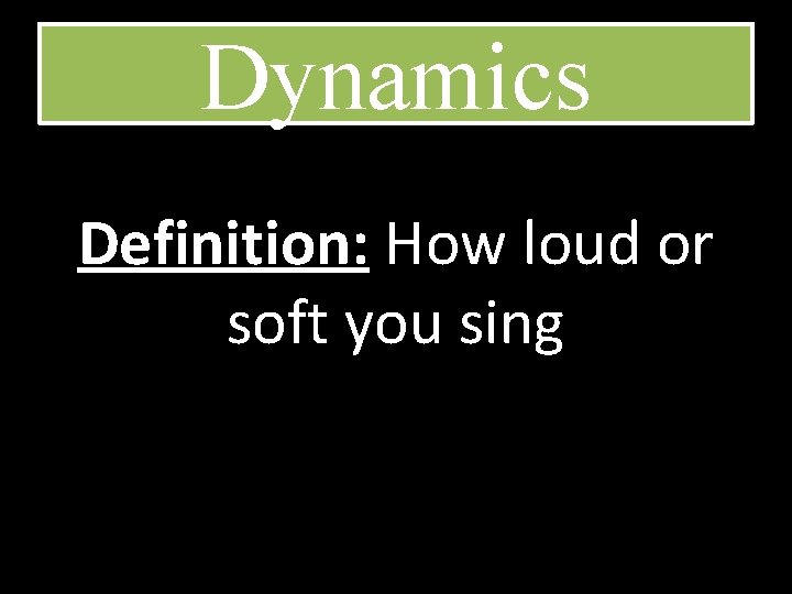 Dynamics Definition: How loud or soft you sing 
