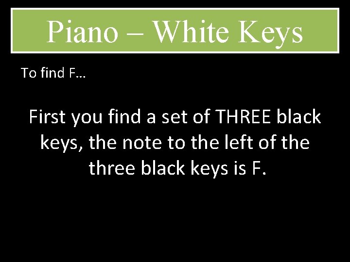 Piano – White Keys To find F… First you find a set of THREE