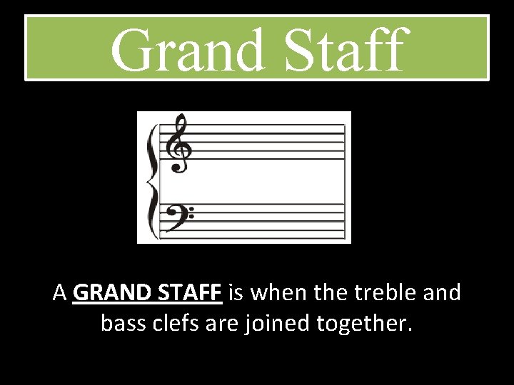 Grand Staff A GRAND STAFF is when the treble and bass clefs are joined
