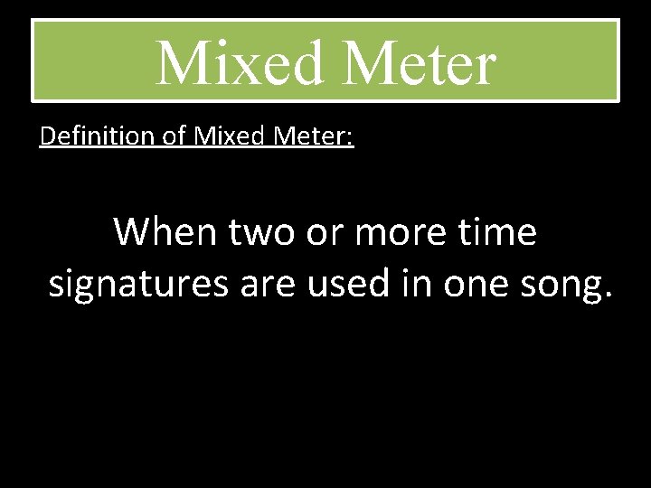 Mixed Meter Definition of Mixed Meter: When two or more time signatures are used