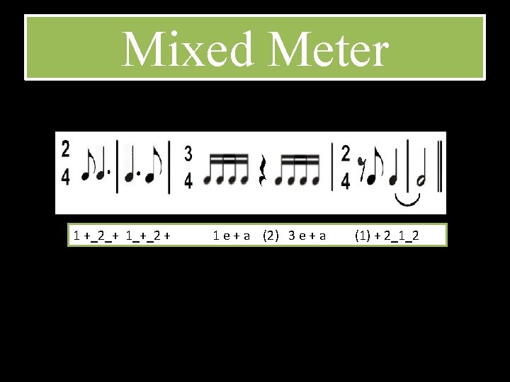 Mixed Meter 1 +_2_+ 1_+_2 + 1 e + a (2) 3 e +