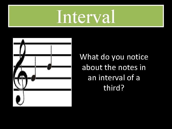 Interval What do you notice about the notes in an interval of a third?
