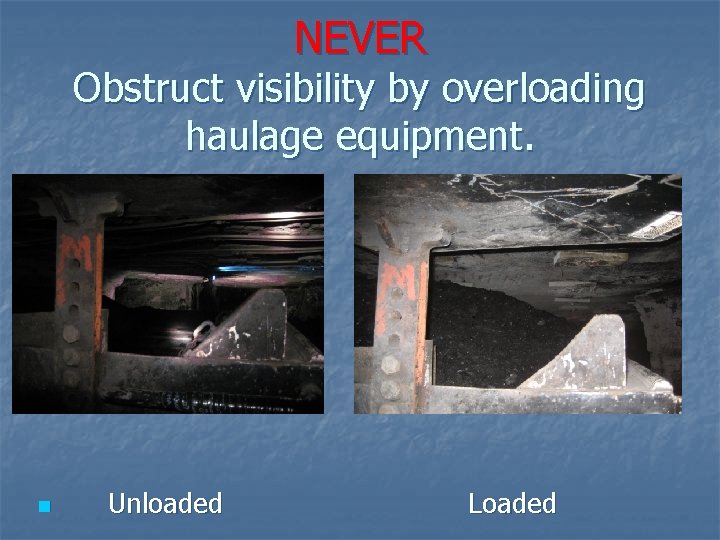 NEVER Obstruct visibility by overloading haulage equipment. n Unloaded Loaded 