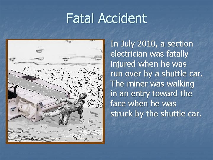 Fatal Accident In July 2010, a section electrician was fatally injured when he was
