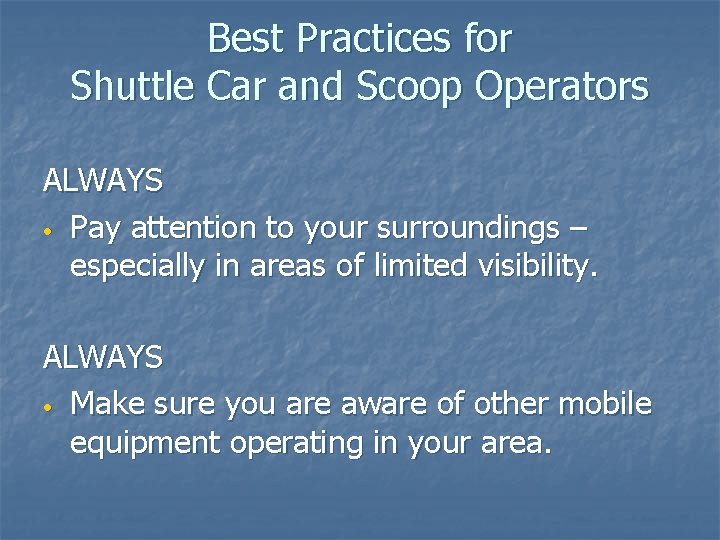 Best Practices for Shuttle Car and Scoop Operators ALWAYS • Pay attention to your