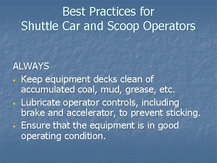 Best Practices for Shuttle Car and Scoop Operators ALWAYS • Keep equipment decks clean