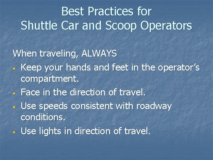 Best Practices for Shuttle Car and Scoop Operators When traveling, ALWAYS • Keep your