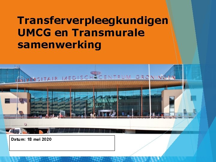 Transferverpleegkundigen UMCG en Transmurale samenwerking Datum: 18 mei 2020 