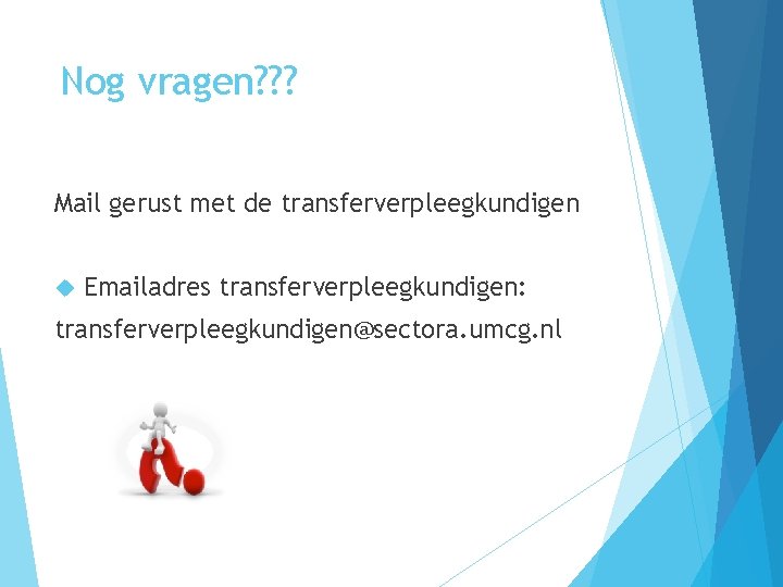 Nog vragen? ? ? Mail gerust met de transferverpleegkundigen Emailadres transferverpleegkundigen: transferverpleegkundigen@sectora. umcg. nl