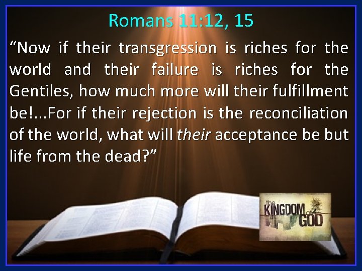 Romans 11: 12, 15 “Now if their transgression is riches for the world and