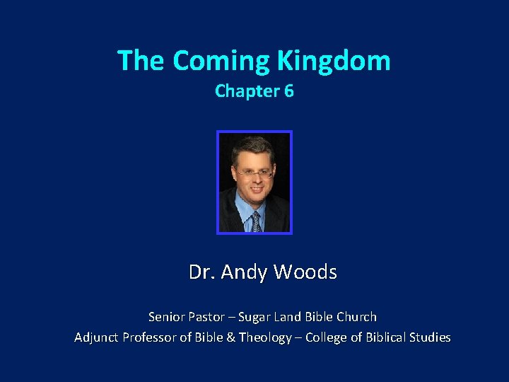 The Coming Kingdom Chapter 6 Dr. Andy Woods Senior Pastor – Sugar Land Bible