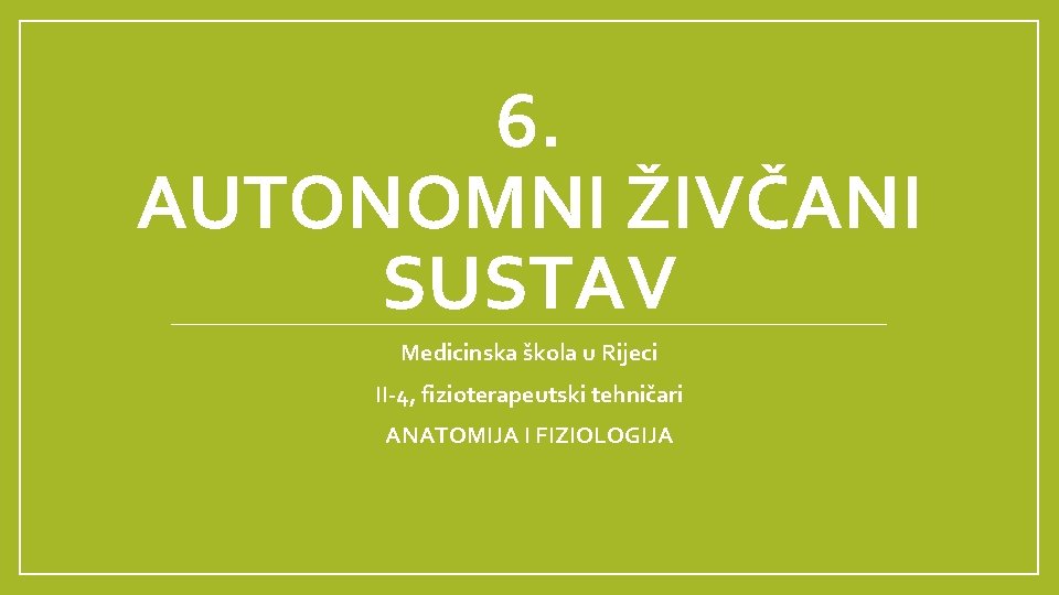 6. AUTONOMNI ŽIVČANI SUSTAV Medicinska škola u Rijeci II-4, fizioterapeutski tehničari ANATOMIJA I FIZIOLOGIJA