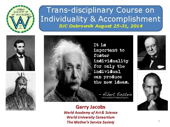 Trans-disciplinary Course on Individuality & Accomplishment IUC Dubrovnik August 25 -31, 2014 Garry Jacobs