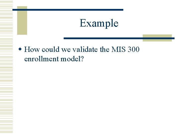 Example w How could we validate the MIS 300 enrollment model? 