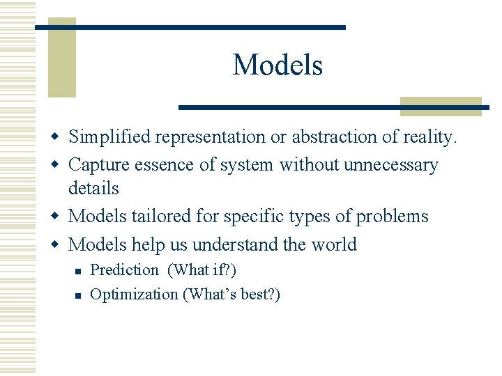 Models w Simplified representation or abstraction of reality. w Capture essence of system without