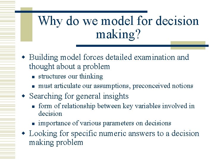 Why do we model for decision making? w Building model forces detailed examination and
