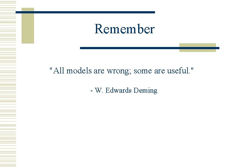 Remember "All models are wrong; some are useful. " - W. Edwards Deming 