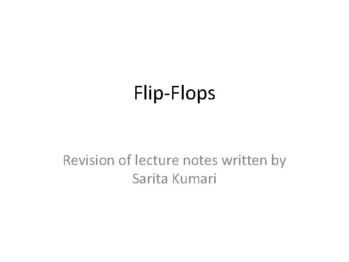 Flip-Flops Revision of lecture notes written by Sarita Kumari 