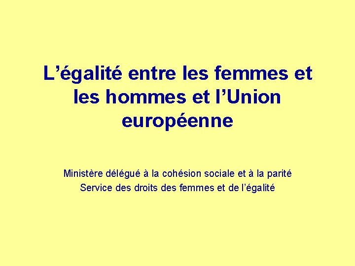 L’égalité entre les femmes et les hommes et l’Union européenne Ministère délégué à la