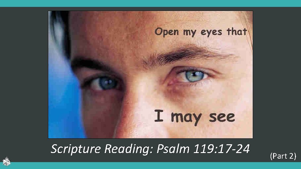 Scripture Reading: Psalm 119: 17 -24 (Part 2) Scripture Reading: Psalm 119: 17 -24 (Part 2)