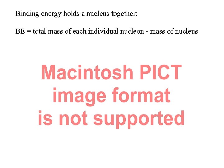 Binding energy holds a nucleus together: BE = total mass of each individual nucleon