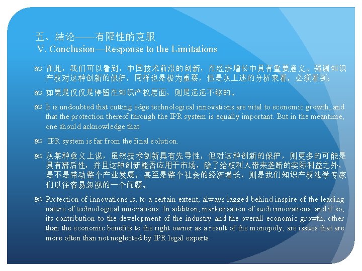 五、结论——有限性的克服 V. Conclusion—Response to the Limitations 在此，我们可以看到，中国技术前沿的创新，在经济增长中具有重要意义。强调知识 产权对这种创新的保护，同样也是极为重要，但是从上述的分析来看，必须看到： 如果是仅仅是停留在知识产权层面，则是远远不够的。 It is undoubted that cutting
