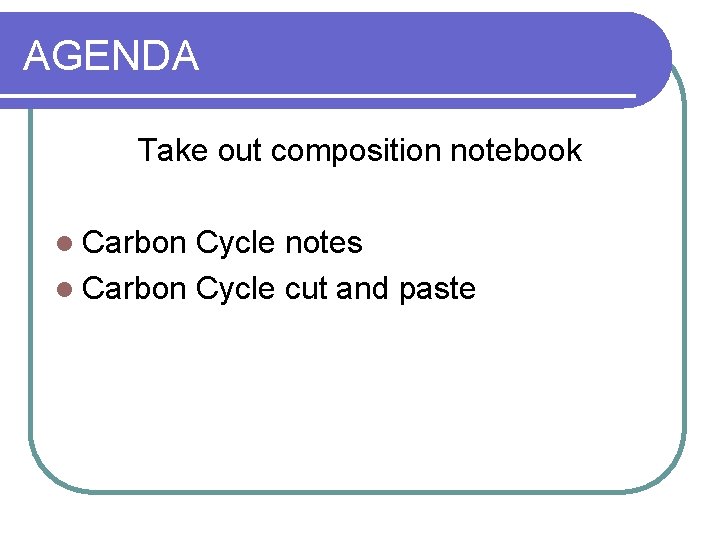 AGENDA Take out composition notebook l Carbon Cycle notes l Carbon Cycle cut and