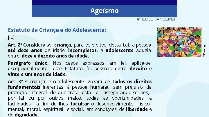 Ageísmo #FILOSOFIANOCMSP Estatuto da Criança e do Adolescente: Art. 2º Considera-se criança, para os