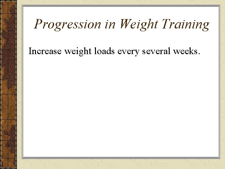 Progression in Weight Training Increase weight loads every several weeks. 