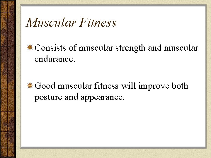 Muscular Fitness Consists of muscular strength and muscular endurance. Good muscular fitness will improve