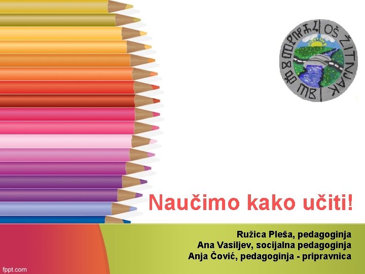 Naučimo kako učiti! Ružica Pleša, pedagoginja Ana Vasiljev, socijalna pedagoginja Anja Čović, pedagoginja -