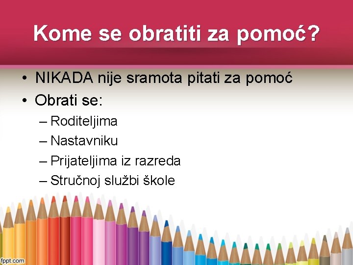 Kome se obratiti za pomoć? • NIKADA nije sramota pitati za pomoć • Obrati