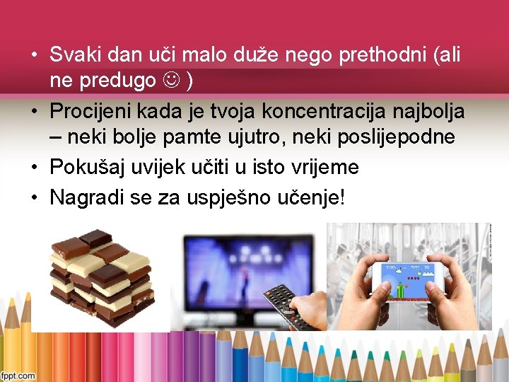  • Svaki dan uči malo duže nego prethodni (ali ne predugo ) •