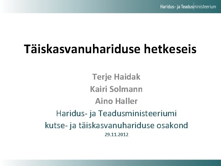 Täiskasvanuhariduse hetkeseis Terje Haidak Kairi Solmann Aino Haller Haridus- ja Teadusministeeriumi kutse- ja täiskasvanuhariduse